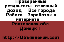 Проверенные результаты, отличный доход. - Все города Работа » Заработок в интернете   . Ростовская обл.,Донецк г.